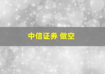 中信证券 做空